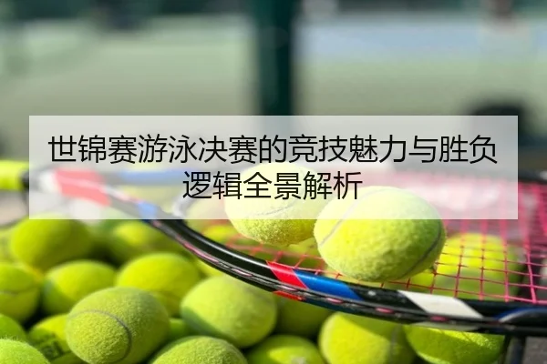 世锦赛游泳决赛的竞技魅力与胜负逻辑全景解析
