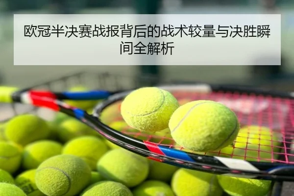 欧冠半决赛战报背后的战术较量与决胜瞬间全解析